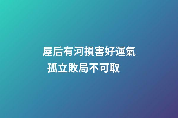 屋后有河損害好運氣  孤立敗局不可取